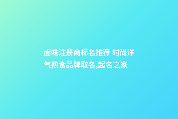 卤味注册商标名推荐 时尚洋气熟食品牌取名,起名之家-第1张-商标起名-玄机派